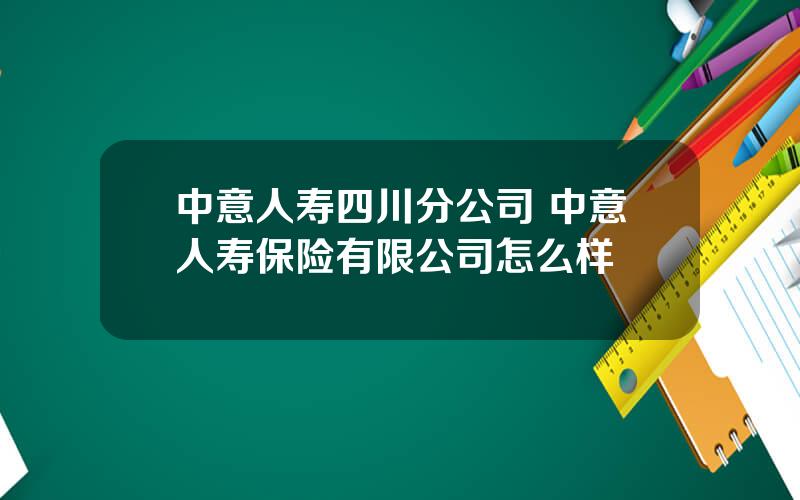 中意人寿四川分公司 中意人寿保险有限公司怎么样